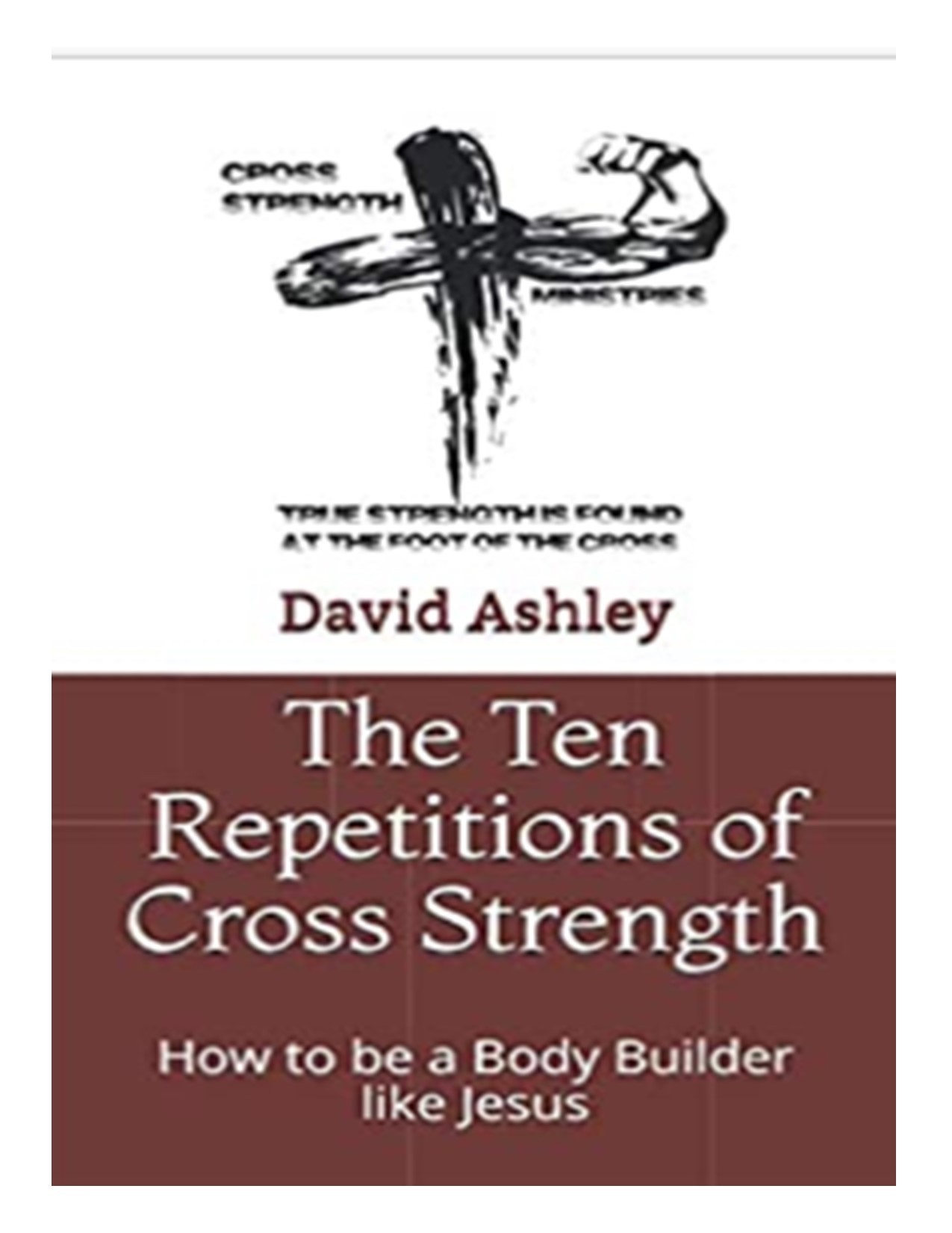 Book cover titled 'The Ten Repetitions of Cross Strength' by David Ashley, with subtitle about being a body builder like Jesus.